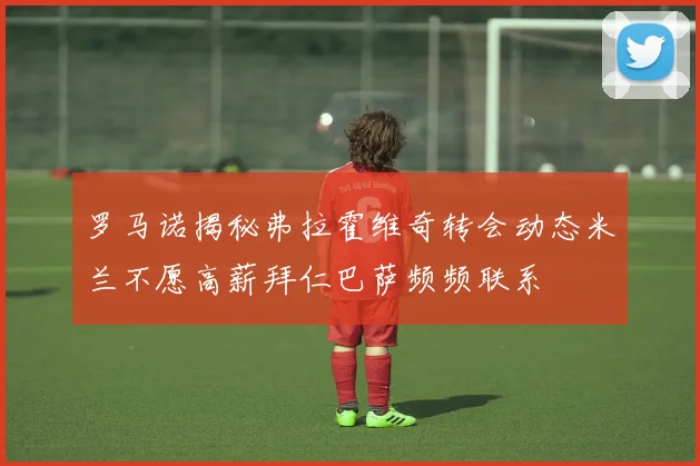 罗马诺揭秘弗拉霍维奇转会动态米兰不愿高薪拜仁巴萨频频联系