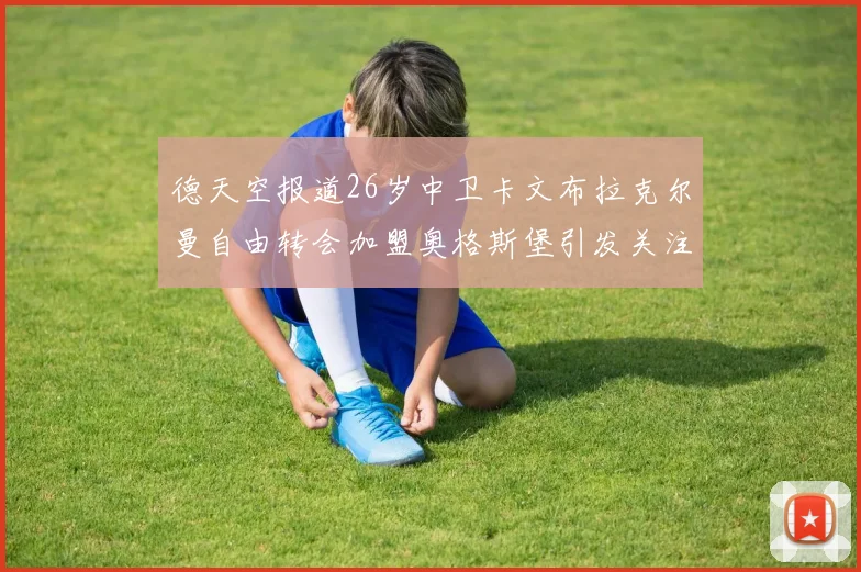 德天空报道26岁中卫卡文布拉克尔曼自由转会加盟奥格斯堡引发关注