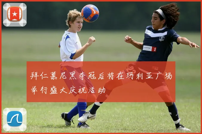 拜仁慕尼黑夺冠后将在玛利亚广场举行盛大庆祝活动