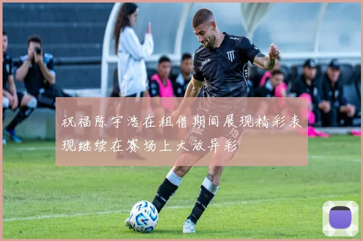 祝福陈宇浩在租借期间展现精彩表现继续在赛场上大放异彩