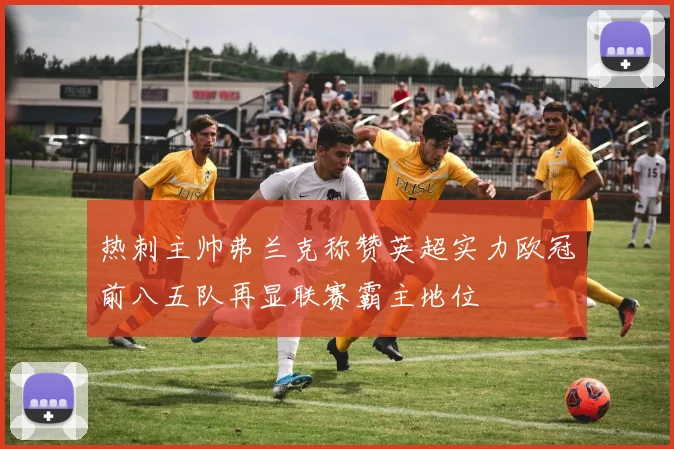 热刺主帅弗兰克称赞英超实力欧冠前八五队再显联赛霸主地位
