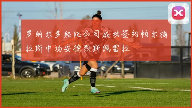 罗纳尔多经纪公司成功签约帕尔梅拉斯中场安德烈斯佩雷拉