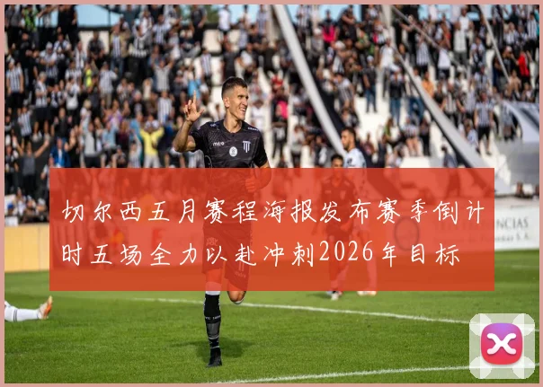 切尔西五月赛程海报发布赛季倒计时五场全力以赴冲刺2026年目标