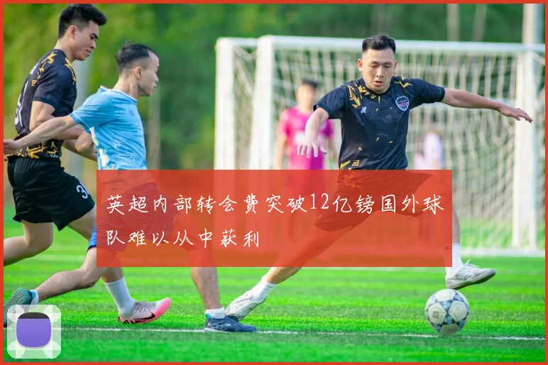 英超内部转会费突破12亿镑国外球队难以从中获利