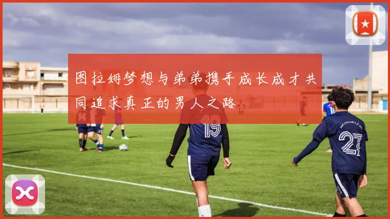 图拉姆梦想与弟弟携手成长成才共同追求真正的男人之路