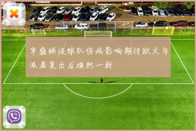 华盛顿谈球队伤病影响期待欧文与浓眉复出后焕然一新